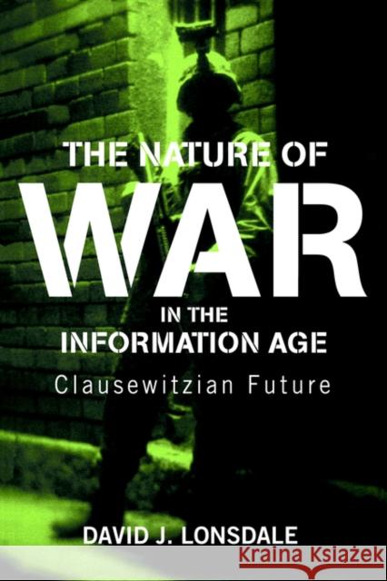 The Nature of War in the Information Age: Clausewitzian Future Lonsdale, David J. 9780714684291 Frank Cass Publishers