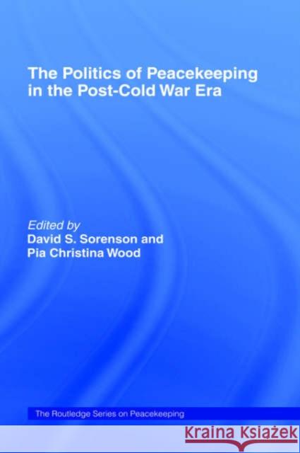 The Politics of Peacekeeping in the Post-Cold War Era David S. Sorensen David S. Sorenson Pia Christina Wood 9780714684888