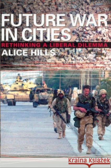 Future War in Cities: Rethinking a Liberal Dilemma Hills, Alice 9780714684949 Frank Cass Publishers