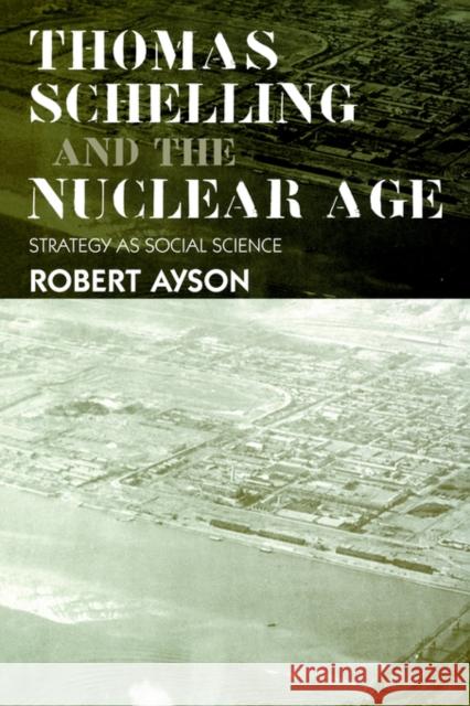 Thomas Schelling and the Nuclear Age: Strategy as Social Science Ayson, Robert 9780714685441 Frank Cass Publishers