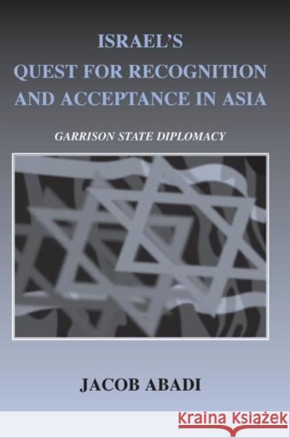 Israel's Quest for Recognition and Acceptance in Asia: Garrison State Diplomacy Abadi, Jacob 9780714685649 Taylor & Francis
