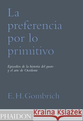 La Preferencia de Lo Primitivo (Preference for the Primitive) (Spanish Edition) Eh Gombrich 9780714861647 Phaidon Press Ltd