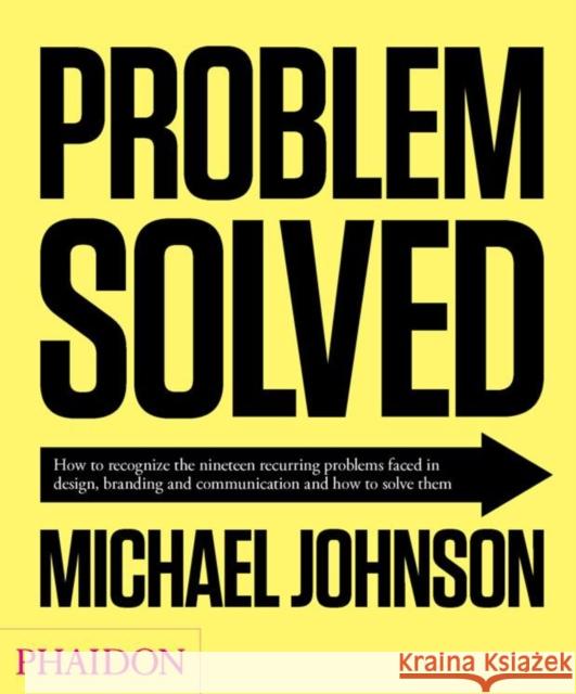 Problem Solved: How to Recognize the Nineteen Recurring Problems Faced in Design, Branding and Communication and How to Solve Them Johnson, Michael 9780714864730 0