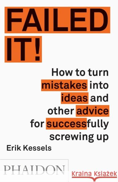 Failed it!: How to turn mistakes into ideas and other advice for successfully screwing up Erik Kessels 9780714871196 Phaidon Press Ltd