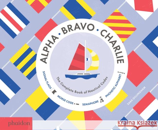 Alpha, Bravo, Charlie: The Complete Book of Nautical Codes Sara Gillingham 9780714871257