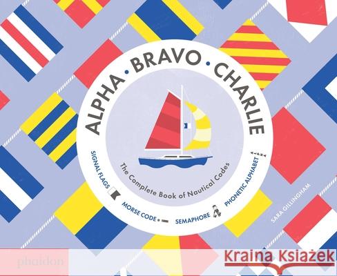 Alpha, Bravo, Charlie: The Complete Book of Nautical Codes Sara Gillingham 9780714871431