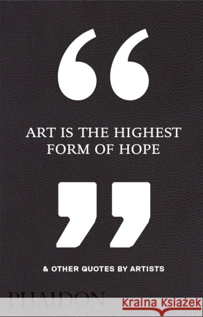 Art Is the Highest Form of Hope & Other Quotes by Artists Phaidon 9780714872438