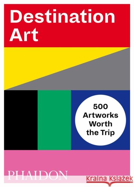 Destination Art: 500 Artworks Worth the Trip Phaidon Editors 9780714876467 Phaidon Press