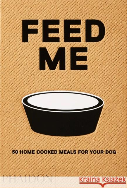 Feed Me: 50 Home Cooked Meals for Your Dog Prola, Liviana 9780714877402 Phaidon Press