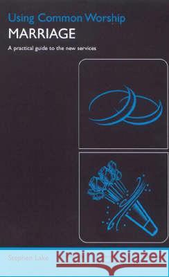 Using Common Worship: Marriage: A Practical Guide to the New Services Stephen Lake 9780715124109 Church House Pub