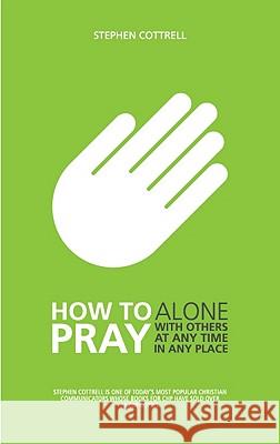 How to Pray: Alone, with Others, at Any Time, in Any Place Stephen Cottrell 9780715142226 0