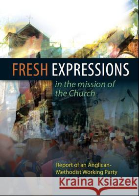 Fresh Expressions in the Mission of the Church: Report of an Anglican-Methodist Working Party Church House Publishing 9780715142950 Church House Pub