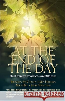 At the End of the Day: Church of England Perspectives on End of Life Issues Brendan McCarthy Mia Hilborn Mike Newcombe 9780715144534