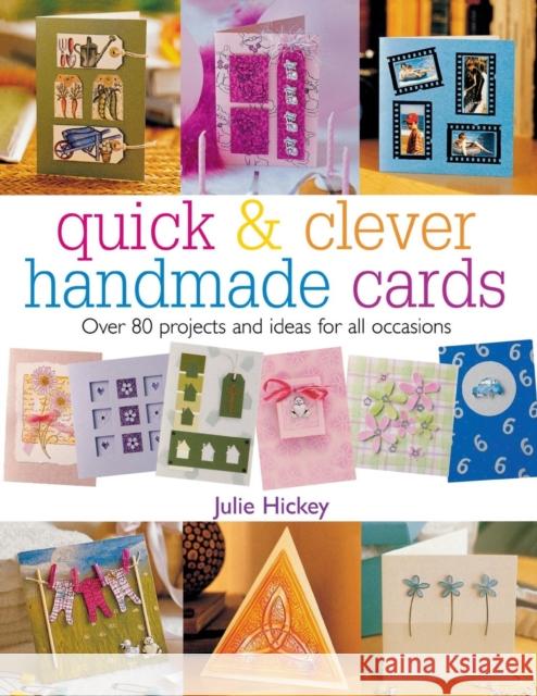 Quick & Clever Handmade Cards: Over 80 Projects and Ideas for All Occasions Hickey, Julie 9780715316603