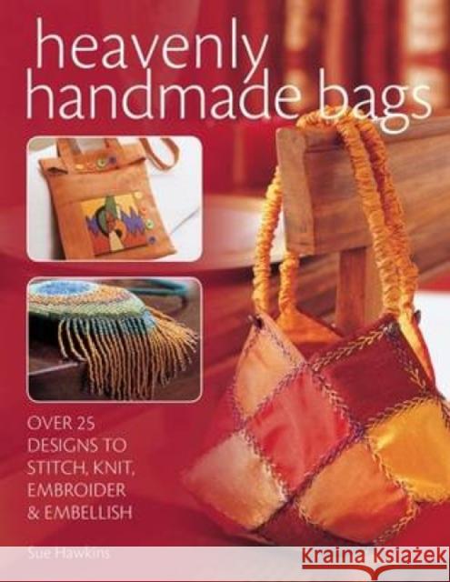 Heavenly Handmade Bags: Over 25 Designs to Stitch, Knit, Embroider and Embellish Sue Hawkins (Author) 9780715321430 David & Charles