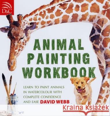 Animal Painting Workbook: Learn to Paint Animals in Watercolour with Complete Confidence and Ease David Webb 9780715324547 David & Charles Publishers
