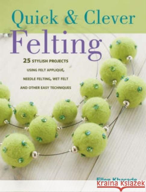 Quick and Clever Felting: 25 Stylish Projects Using Felt Applique, Needle Felting, Wet Felting and Other Easy Techniques Ellen (Author) Kharade 9780715327166 David & Charles