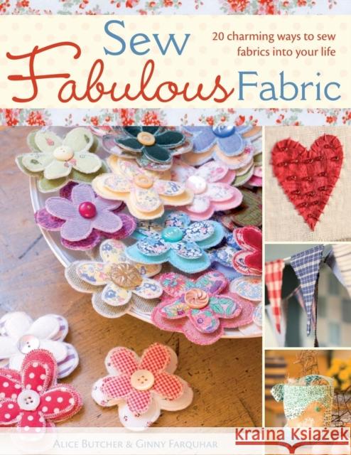 Sew Fabulous Fabric: 20 Charming Ways to Sew Fabrics into Your Life Alice Butcher, Ginny Farquhar 9780715328583 David & Charles