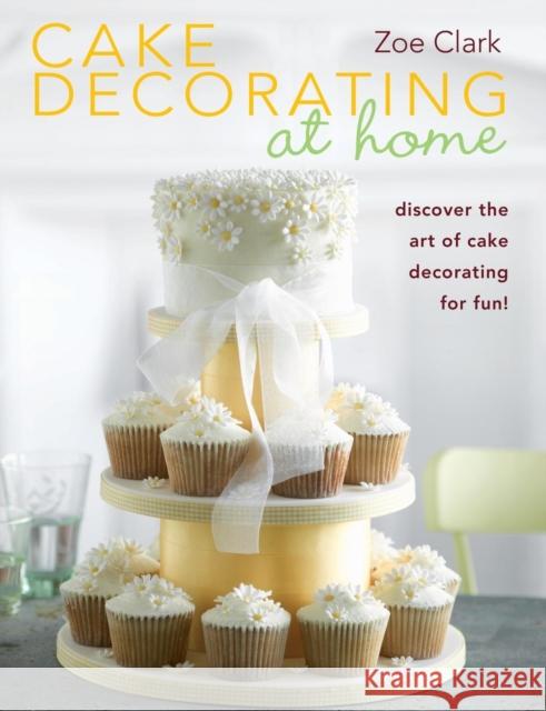 Cake Decorating at Home: Discover the Art of Cake Decorating for Fun! Clark, Zoe 9780715337585 0