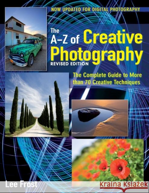 New A-Z of Creative Photography: Over 50 Techniques Explained in Full Frost, Lee 9780715338247 0