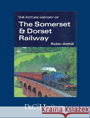 The Picture History of Somerset & Dorset Railway Atthill, Robin 9780715349335 David & Charles Publishers