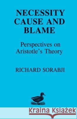 Necessity, Cause and Blame: Perspectives on Aristotle's Theory Sorabji, Richard 9780715615492 GERALD DUCKWORTH & CO LTD