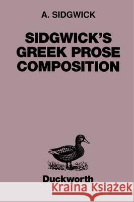 Sidgwick's Greek Prose Composition Sidgwick, A. 9780715616758 GERALD DUCKWORTH & CO LTD
