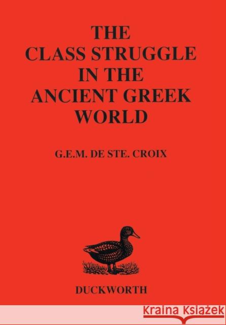 Class Struggle in the Ancient Greek World: From the Archaic Age to the Arab Conquests G. E. M. De Ste.Croix 9780715617014 Bloomsbury Publishing PLC