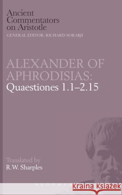 Quaestiones 1.1-2.15 of Aphrodisias Alexander, Aphrodisias, Alexander of, Professor R. W. Sharples 9780715623725