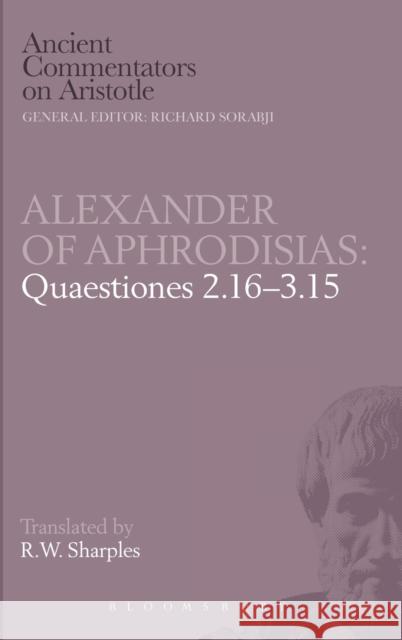 Quaestiones 2.16-3.15 of Aphrodisias Alexander, Aphrodisias, Alexander of, Professor R. W. Sharples 9780715626153