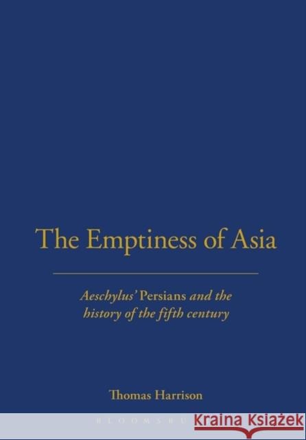 The Emptiness of Asia: Aeschylus' 'Persians' and the History of the Fifth Century Harrison, Thomas 9780715629680 Duckworth Publishers