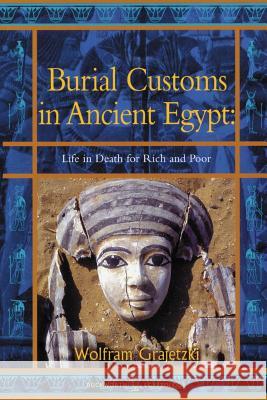 Burial Customs in Ancient Egypt: Life in Death for Rich and Poor Wolfram Grajetski 9780715632178 Duckworth Publishing