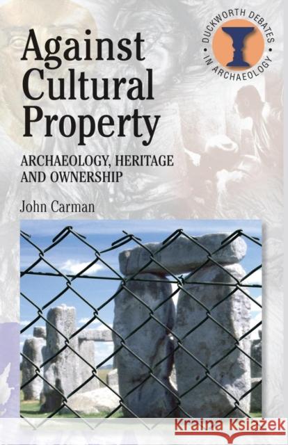 Against Cultural Property: Archaeology, Heritage and Ownership Carman, John 9780715634028 Gerald Duckworth & Company