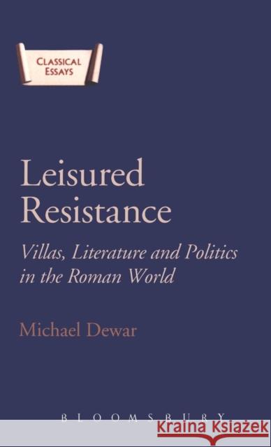 Leisured Resistance: Villas, Literature and Politics in the Roman World Dewar, Michael 9780715634899