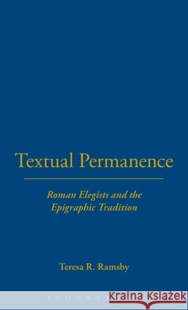 Textual Permanence: Roman Elegists and Epigraphic Tradition Ramsby, Teresa 9780715636329