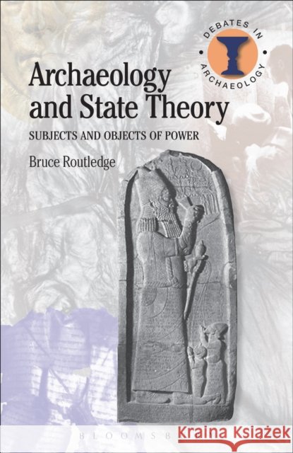 Archaeology and State Theory: Subjects and Objects of Power Routledge, Bruce 9780715636336