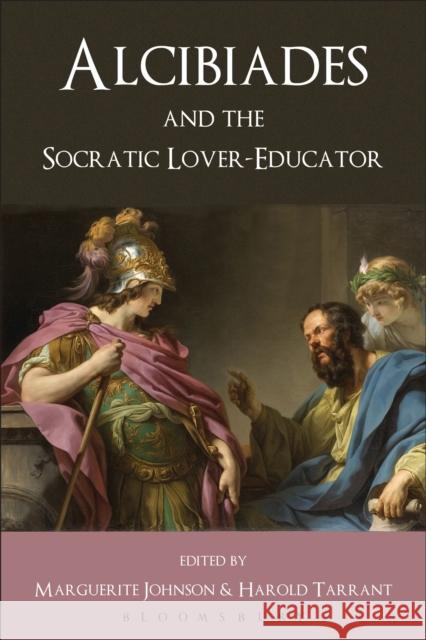 Alcibiades and the Socratic Lover-Educator Harold Tarrant Marguerite Johnson 9780715640869