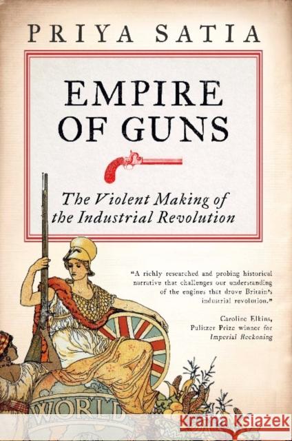 Empire of Guns: The Violent Making of the Industrial Revolution Priya Satia   9780715653050