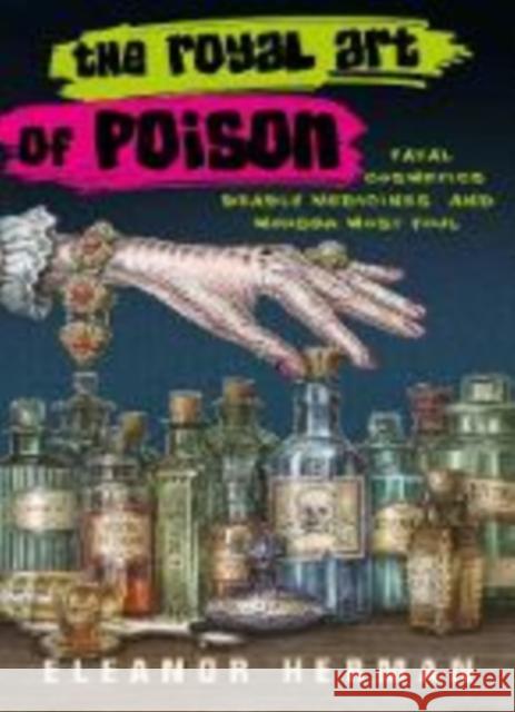 The Royal Art of Poison: Fatal Cosmetics, Deadly Medicines and Murder Most Foul Eleanor Herman   9780715653142 Duckworth Books