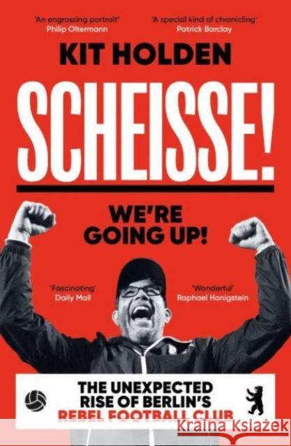 Scheisse! We're Going Up!: The Unexpected Rise of Berlin's Rebel Football Club Kit Holden 9780715654859 Duckworth Books