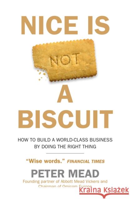 Nice is Not a Biscuit: How to Build a World-Class Business by Doing the Right Thing Peter Mead 9780715655092