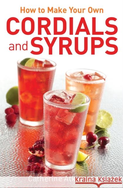 How to Make Your Own Cordials And Syrups Catherine Atkinson 9780716023906