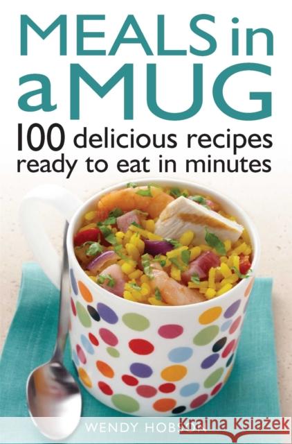 Meals in a Mug: 100 delicious recipes ready to eat in minutes Wendy Hobson 9780716023920 Constable & Robinson