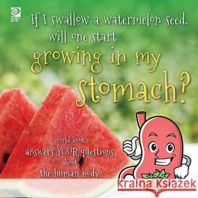 If I swallow a watermelon seed, will one start growing in my stomach?: World Book answers your questions about the human body Madeline King   9780716647720