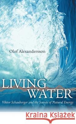 Living Water: Viktor Schauberger and the Secrets of Natural Energy Olof Alexandersson 9780717133901 Gill