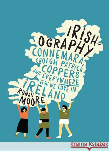 Irishography: Connemara, Croagh Patrick, Coppers and everywhere else we love in Ireland Ronan Moore 9780717171217 Gill Books