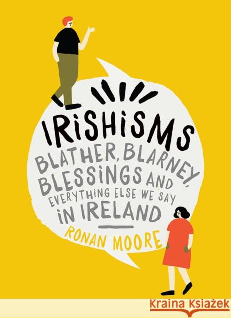 Irishisms: Blather, Blarney, Blessings and everything else we say in Ireland Ronan Moore 9780717175512