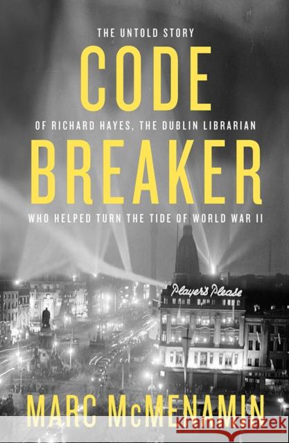 Code-Breaker: The untold story of Richard Hayes, the Dublin librarian who helped turn the tide of WWII Marc McMenamin 9780717181612 Gill