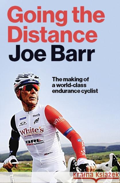 Going the Distance: The Making of a world class endurance cyclist Joe Barr 9780717190607