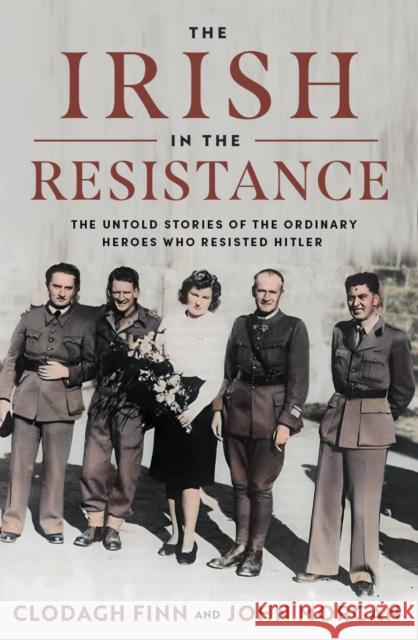 The Irish in the Resistance: The Untold Stories of the Ordinary Heroes who Resisted Hitler John Morgan 9780717191352